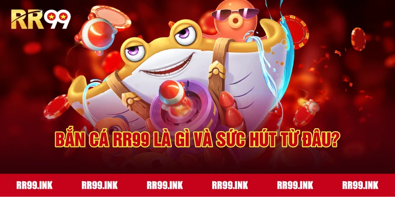 Bắn Cá RR99 là gì và sức hút từ đâu?