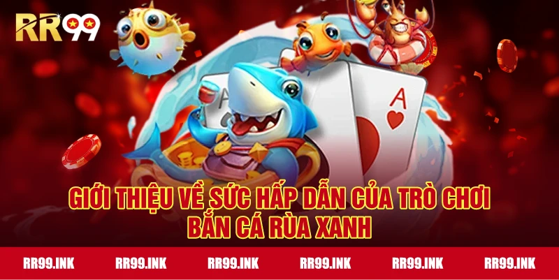 Giới thiệu về sức hấp dẫn của trò chơi Bắn Cá Rùa Xanh
